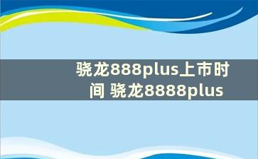 骁龙888plus上市时间 骁龙8888plus